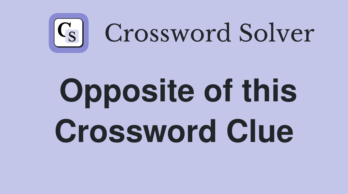 Opposite of this Crossword Clue