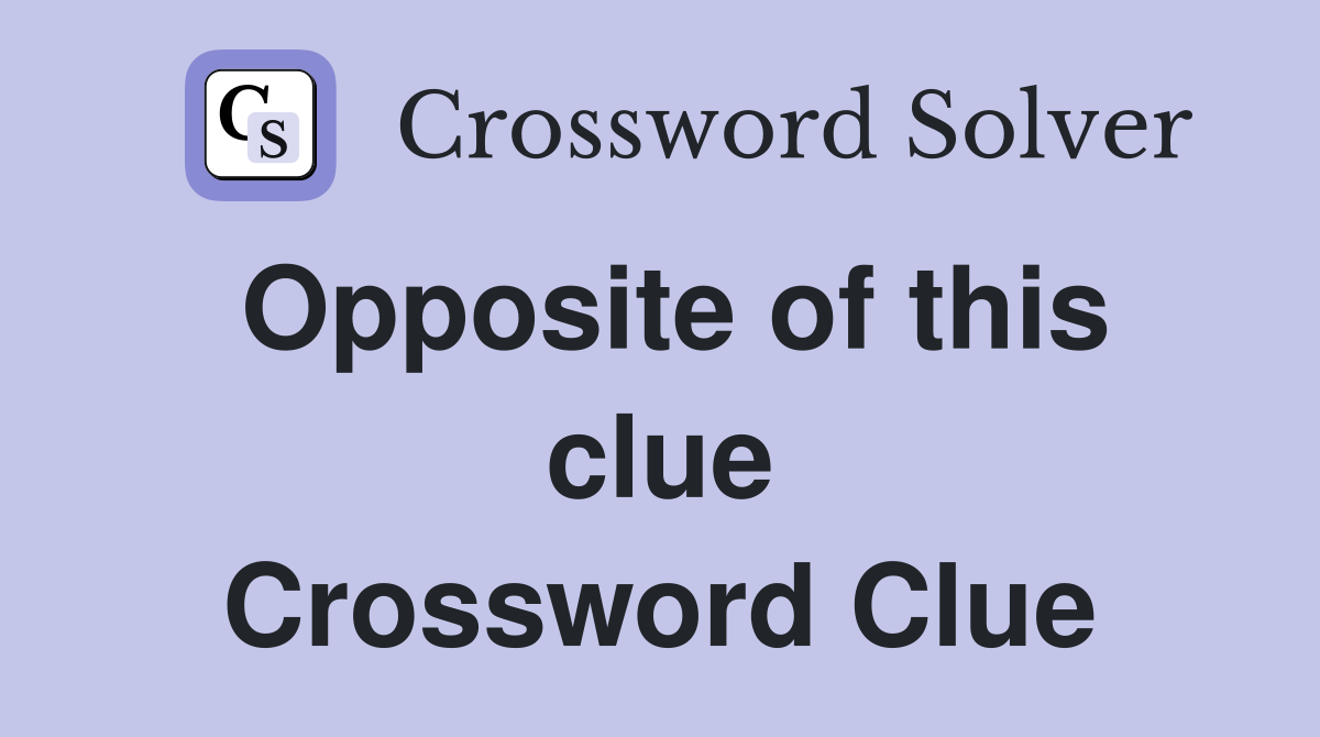 Opposite of this clue Crossword Clue