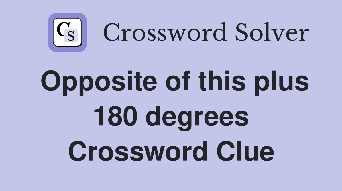 Opposite of this plus 180 degrees Crossword Clue