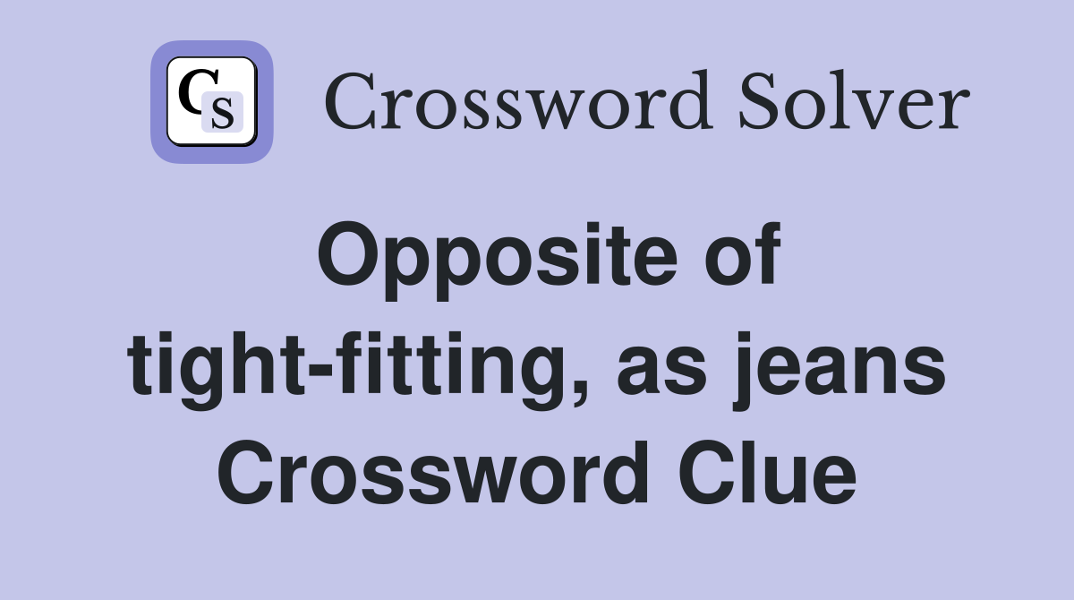 Opposite of tight-fitting, as jeans Crossword Clue