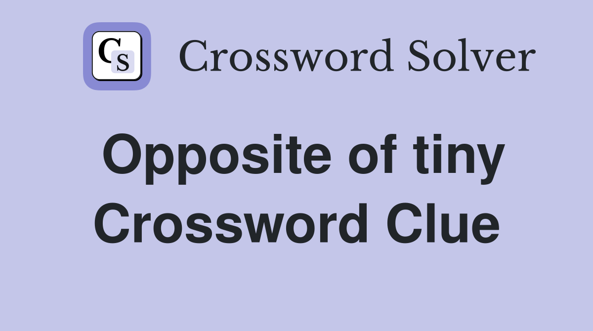 Opposite of tiny Crossword Clue