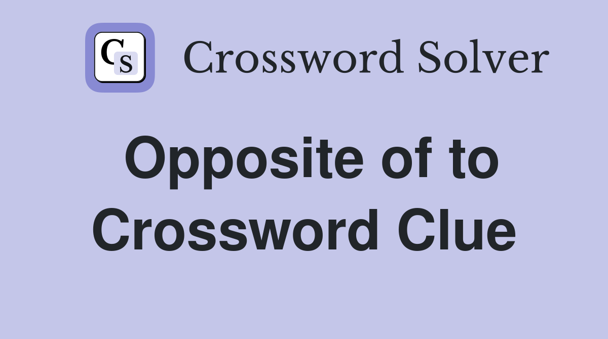 Opposite of to Crossword Clue