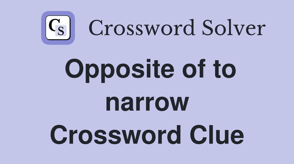 Opposite of to narrow Crossword Clue Answers Crossword Solver