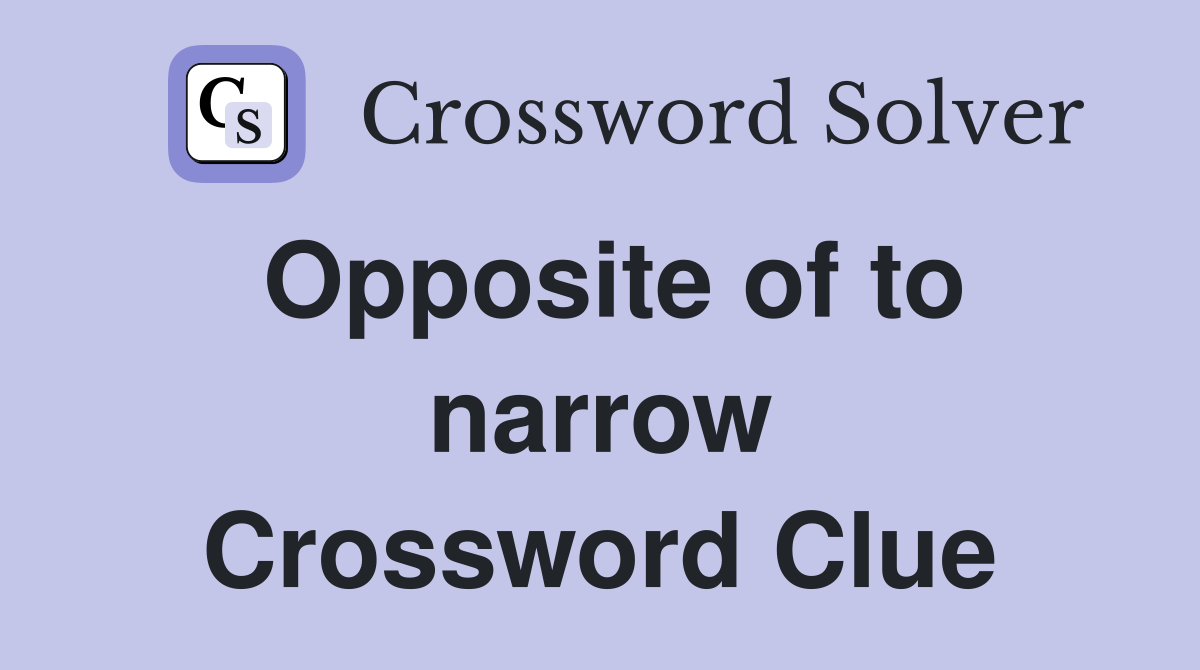Opposite of to narrow Crossword Clue