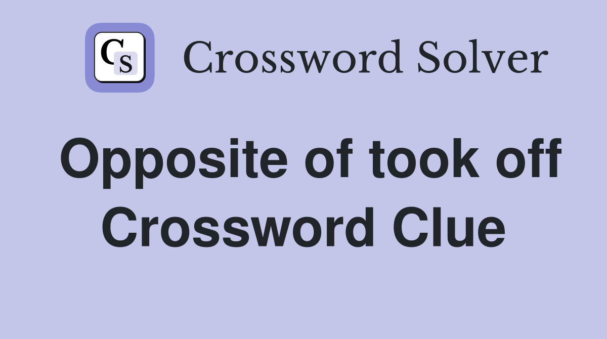 Opposite of took off Crossword Clue
