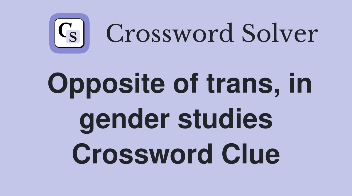 Opposite of trans, in gender studies Crossword Clue