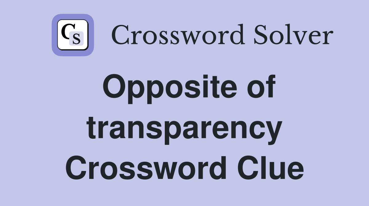 Opposite of transparency Crossword Clue