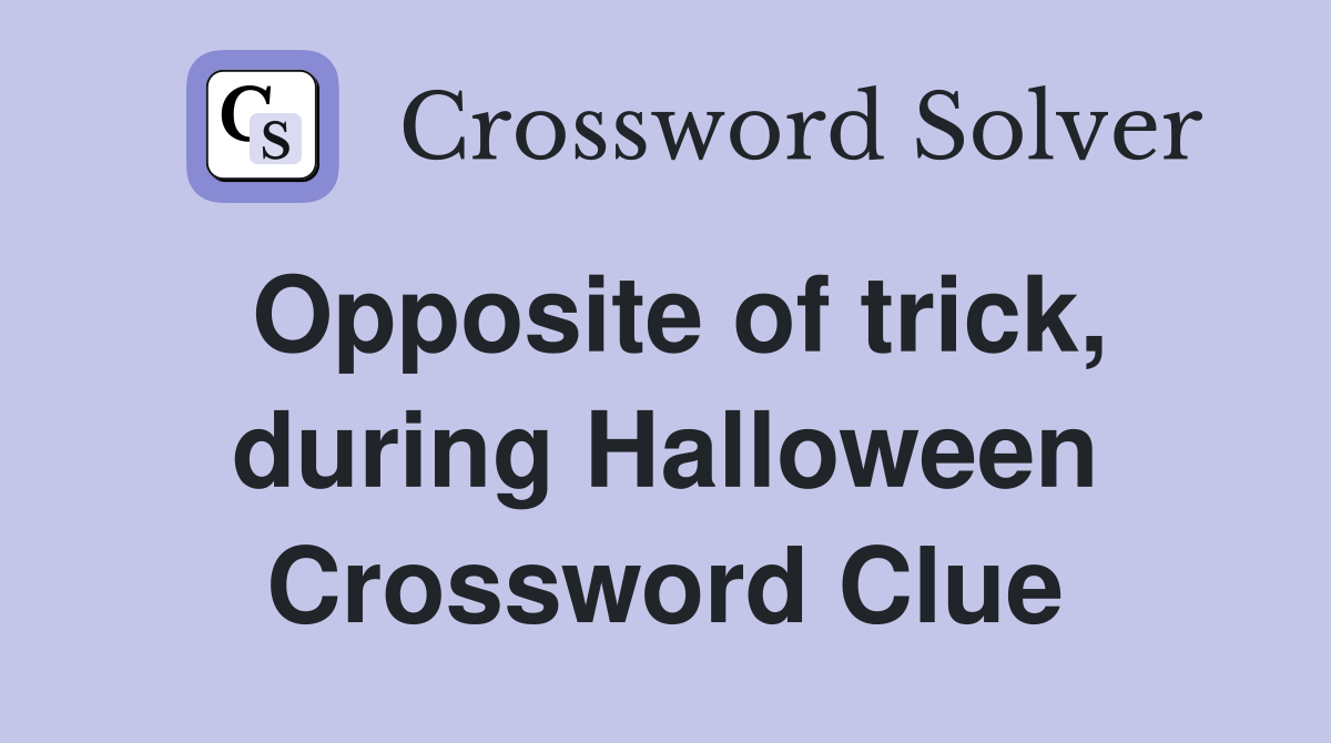 Opposite of trick, during Halloween Crossword Clue