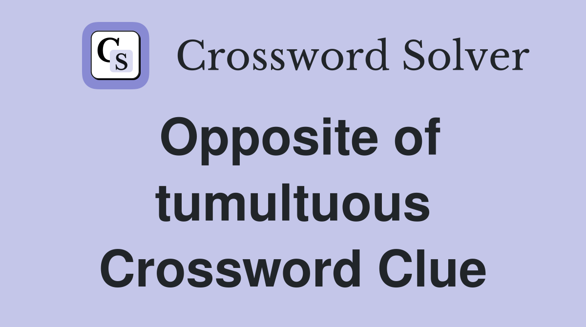 Opposite of tumultuous Crossword Clue