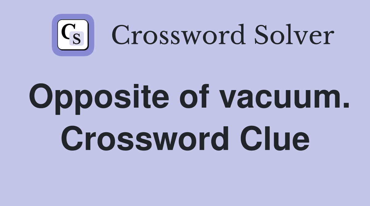 Opposite of vacuum. Crossword Clue