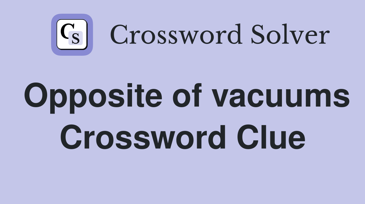 Opposite of vacuums Crossword Clue
