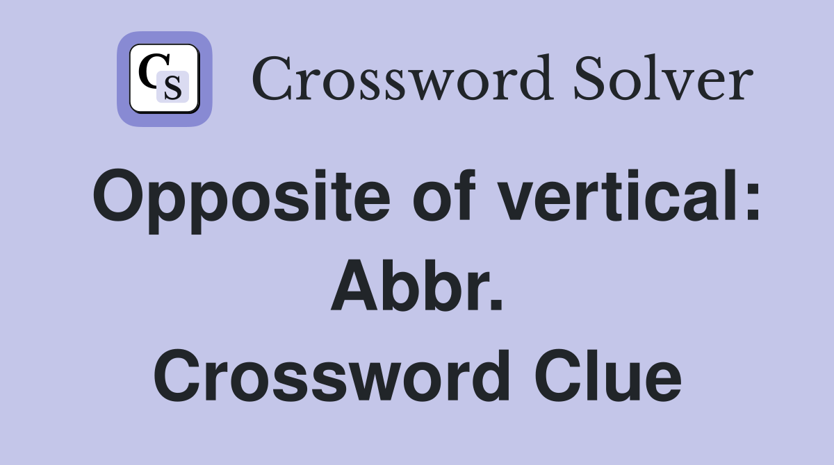 Opposite of vertical: Abbr. Crossword Clue