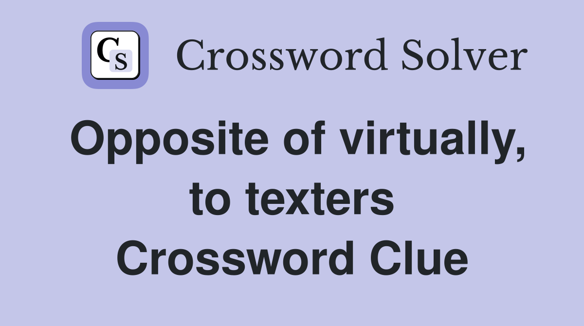 Opposite of virtually, to texters Crossword Clue