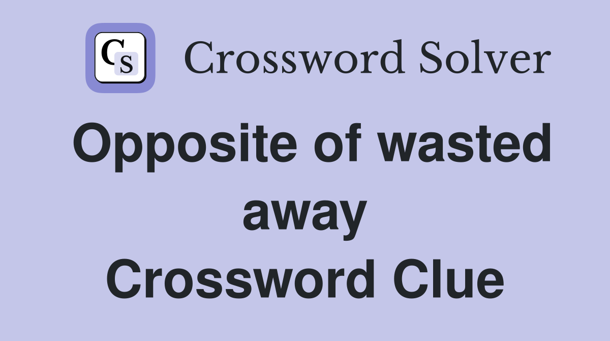 Opposite of wasted away Crossword Clue