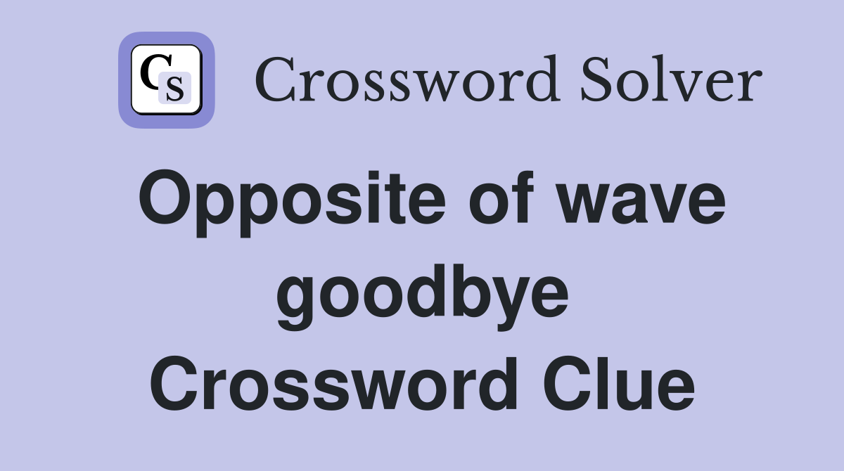 Opposite of wave goodbye Crossword Clue