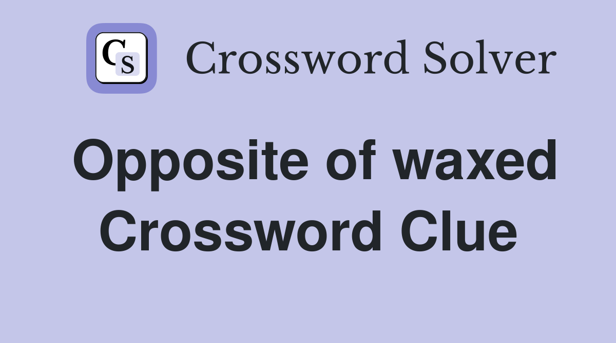Opposite of waxed Crossword Clue