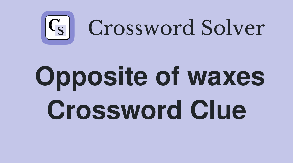 Opposite of waxes Crossword Clue