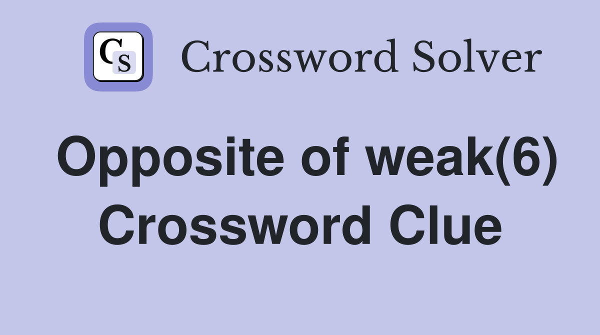 Opposite of weak(6) Crossword Clue