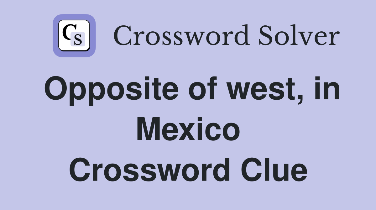 Opposite of west, in Mexico Crossword Clue