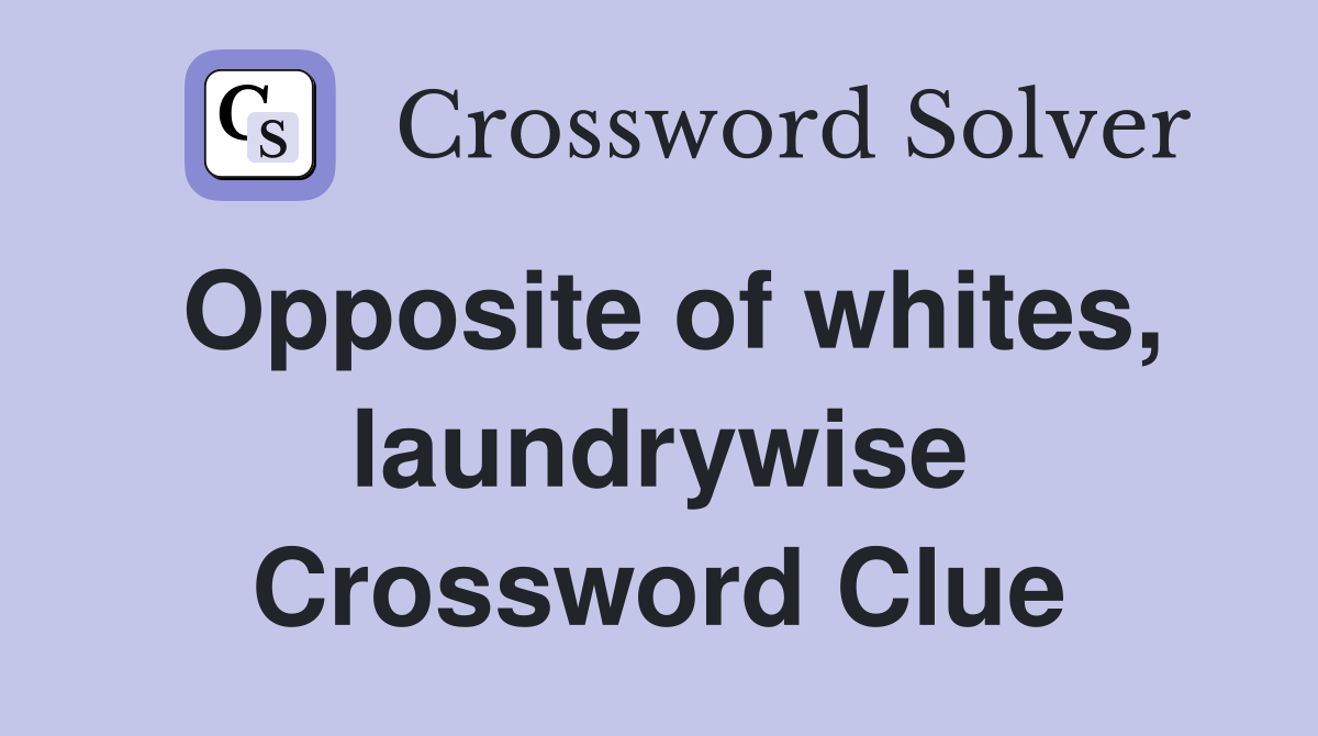 Opposite of whites, laundrywise Crossword Clue