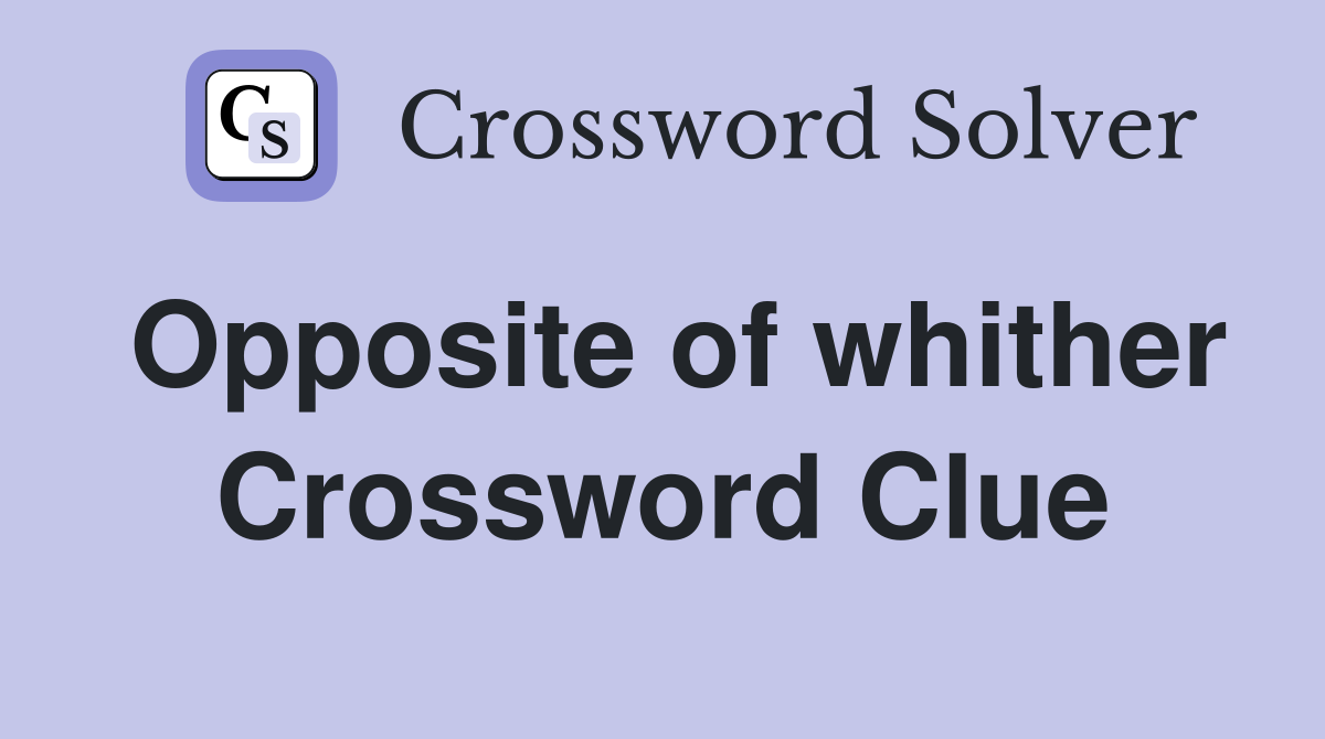 Opposite of whither Crossword Clue