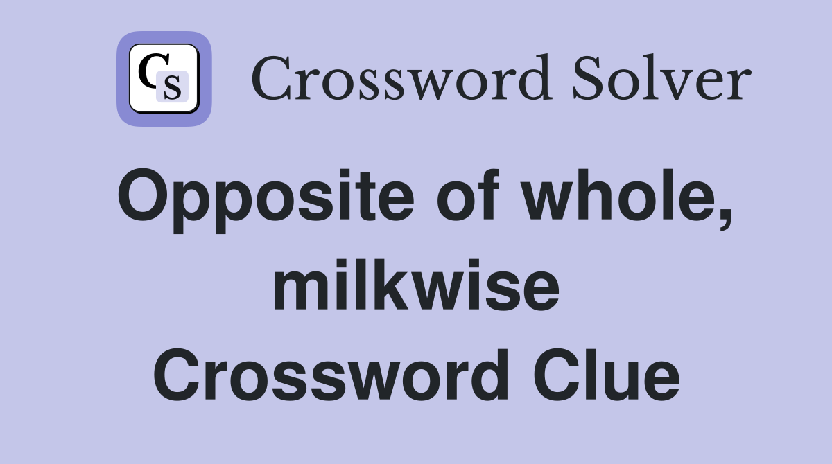 Opposite of whole, milkwise Crossword Clue