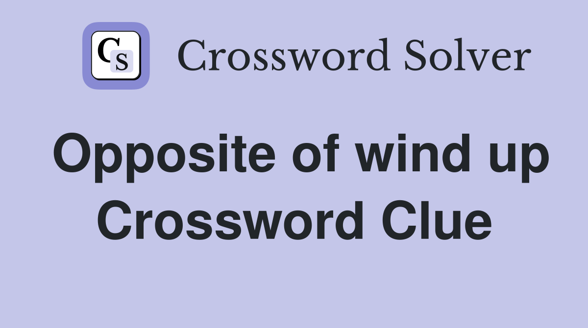 Opposite of wind up Crossword Clue