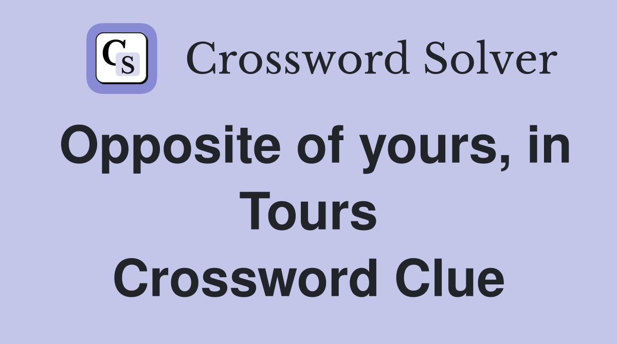 Opposite of yours, in Tours Crossword Clue