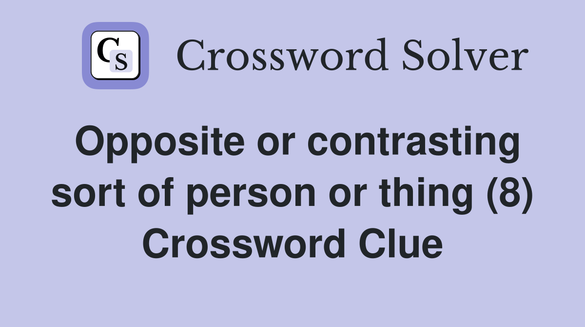 Opposite or contrasting sort of person or thing (8) Crossword Clue