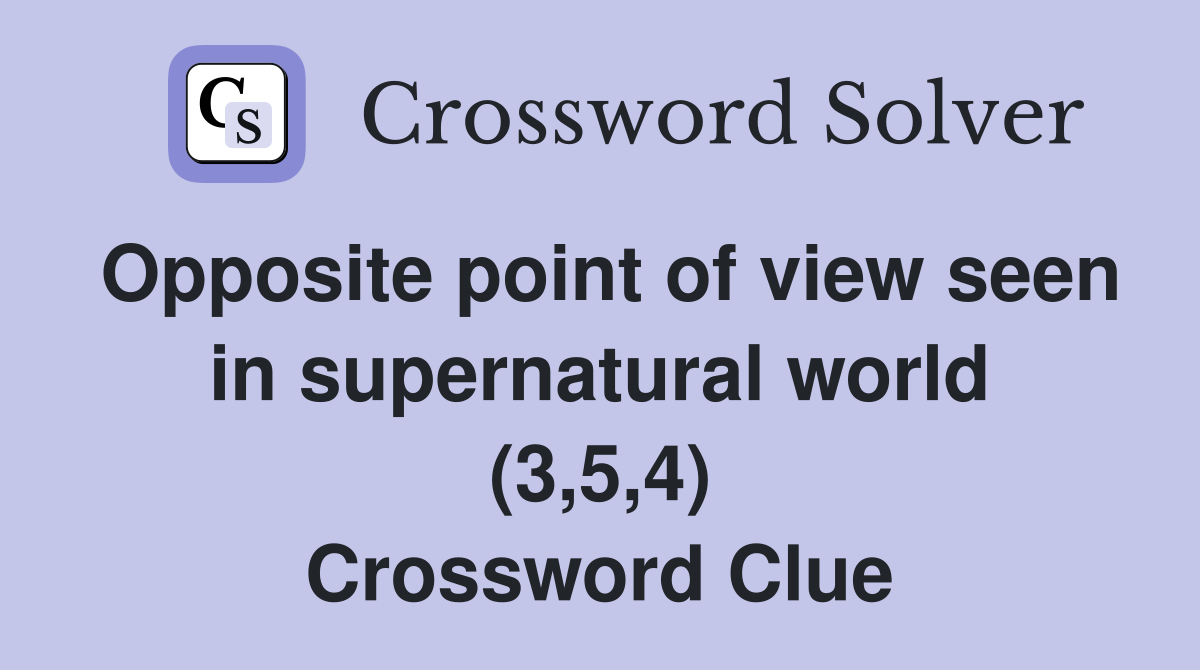 Opposite point of view seen in supernatural world (3,5,4) Crossword Clue