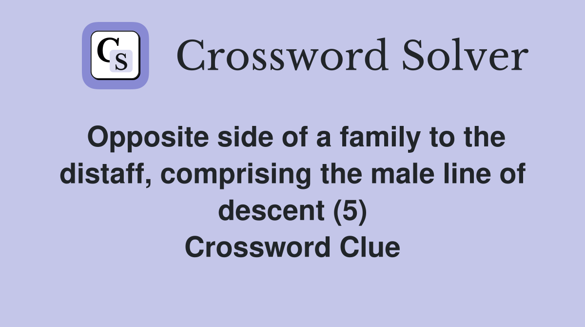 Opposite side of a family to the distaff, comprising the male line of descent (5) Crossword Clue