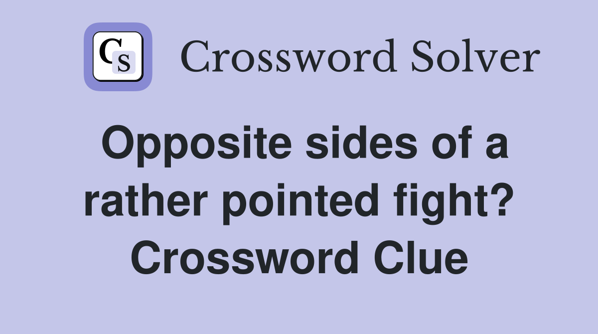 Opposite sides of a rather pointed fight? Crossword Clue