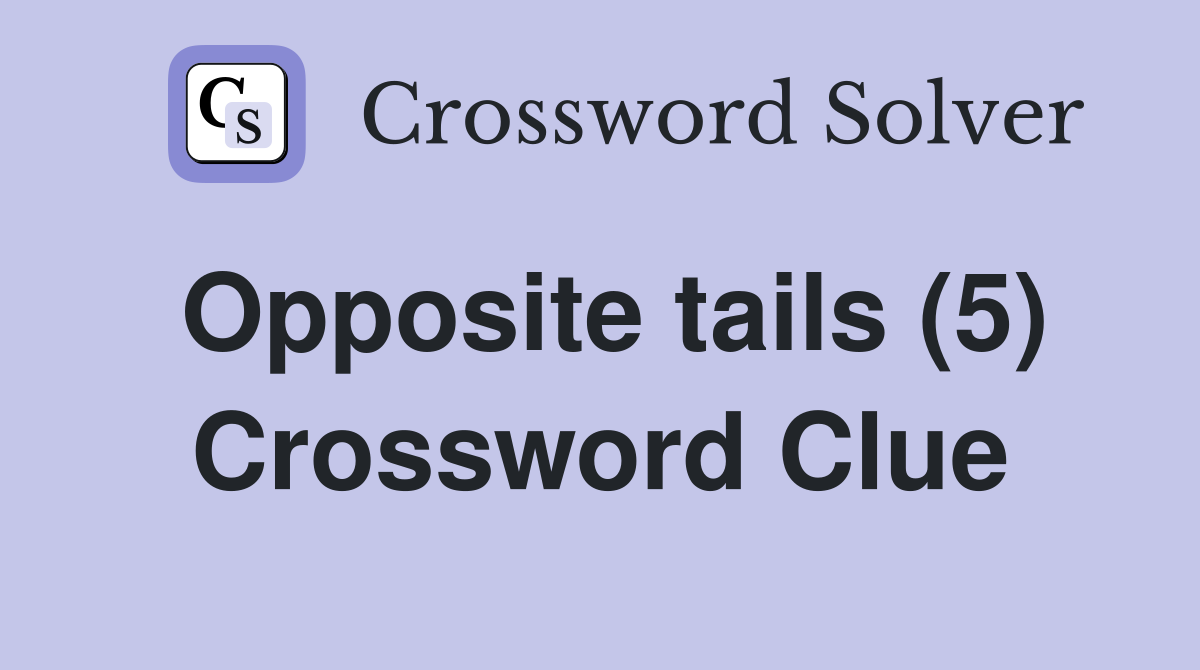 Opposite tails (5) Crossword Clue