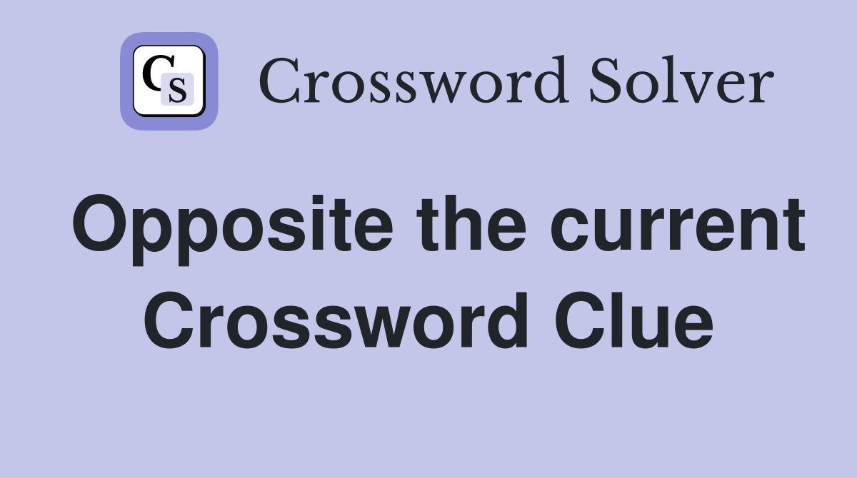 Opposite the current Crossword Clue