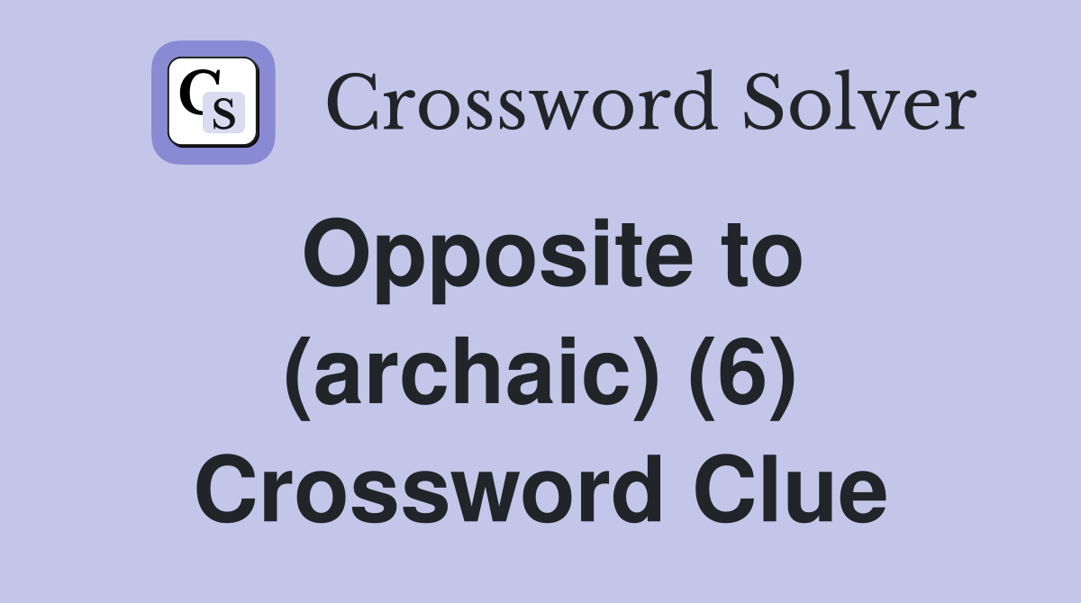 Opposite to (archaic) (6) Crossword Clue