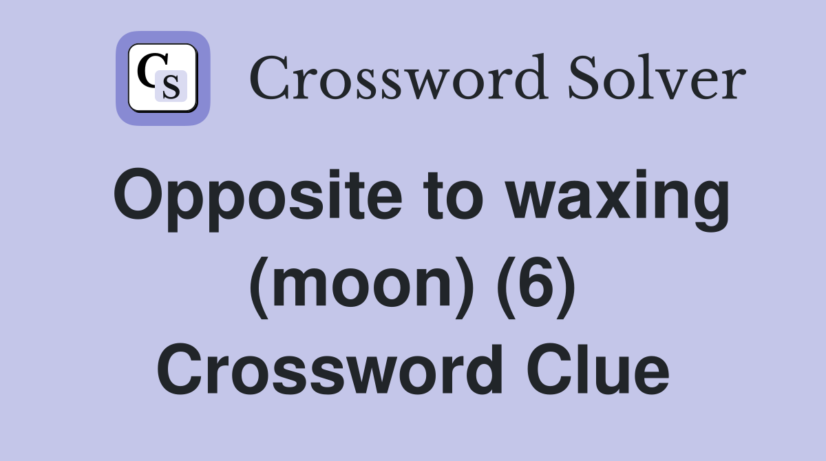 Opposite to waxing (moon) (6) Crossword Clue