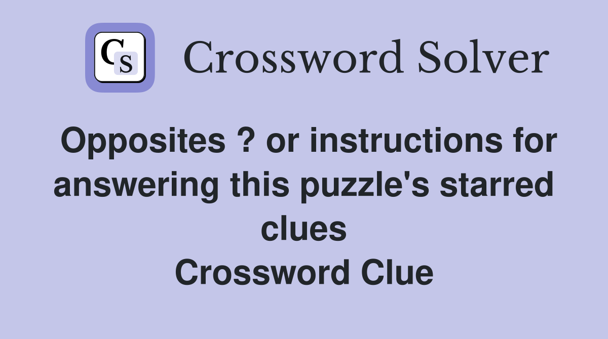 Opposites ? or instructions for answering this puzzle's starred clues Crossword Clue