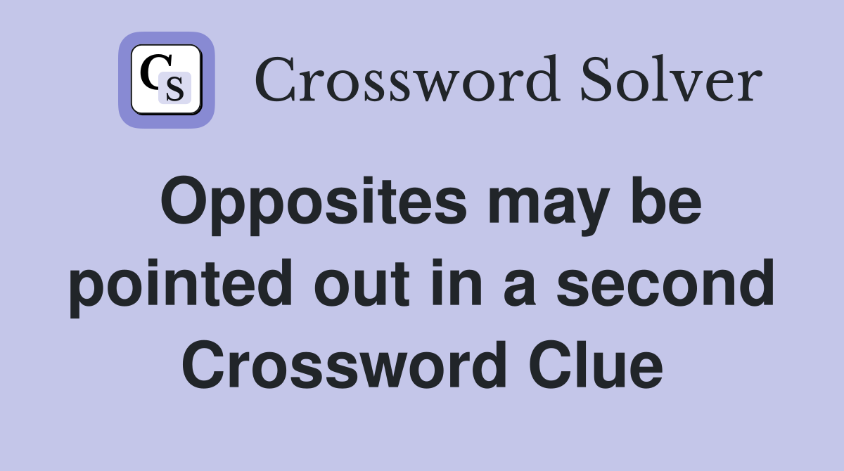 Opposites may be pointed out in a second Crossword Clue