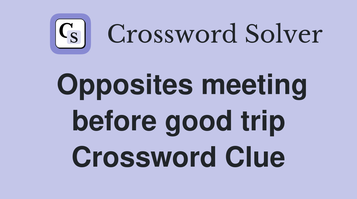 Opposites meeting before good trip Crossword Clue
