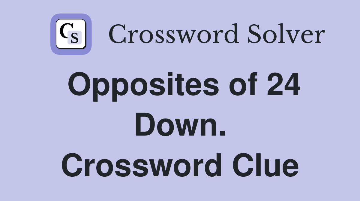 Opposites of 24 Down. Crossword Clue
