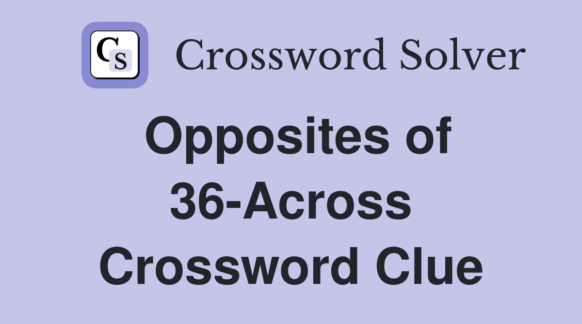 Opposites of 36-Across Crossword Clue