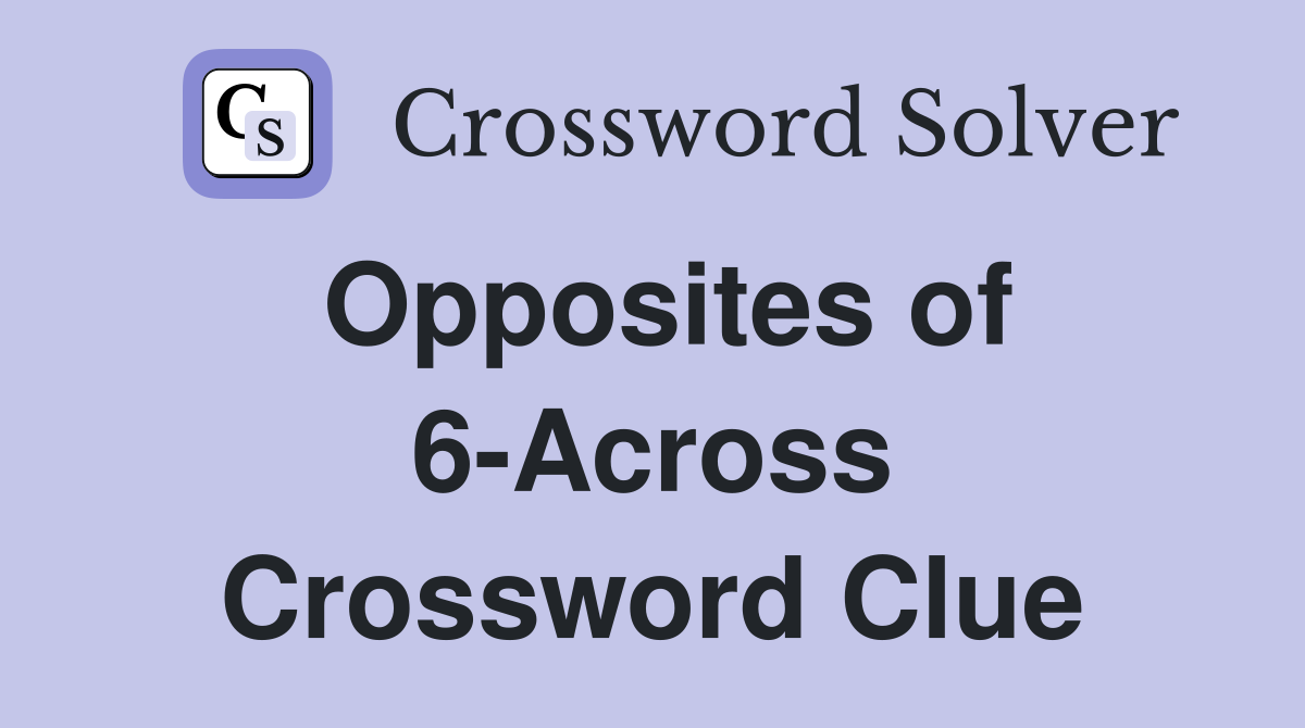 Opposites of 6-Across Crossword Clue