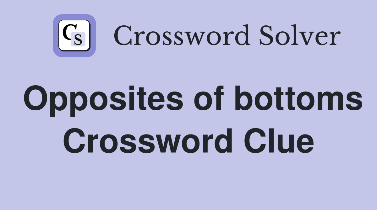 Opposites of bottoms Crossword Clue
