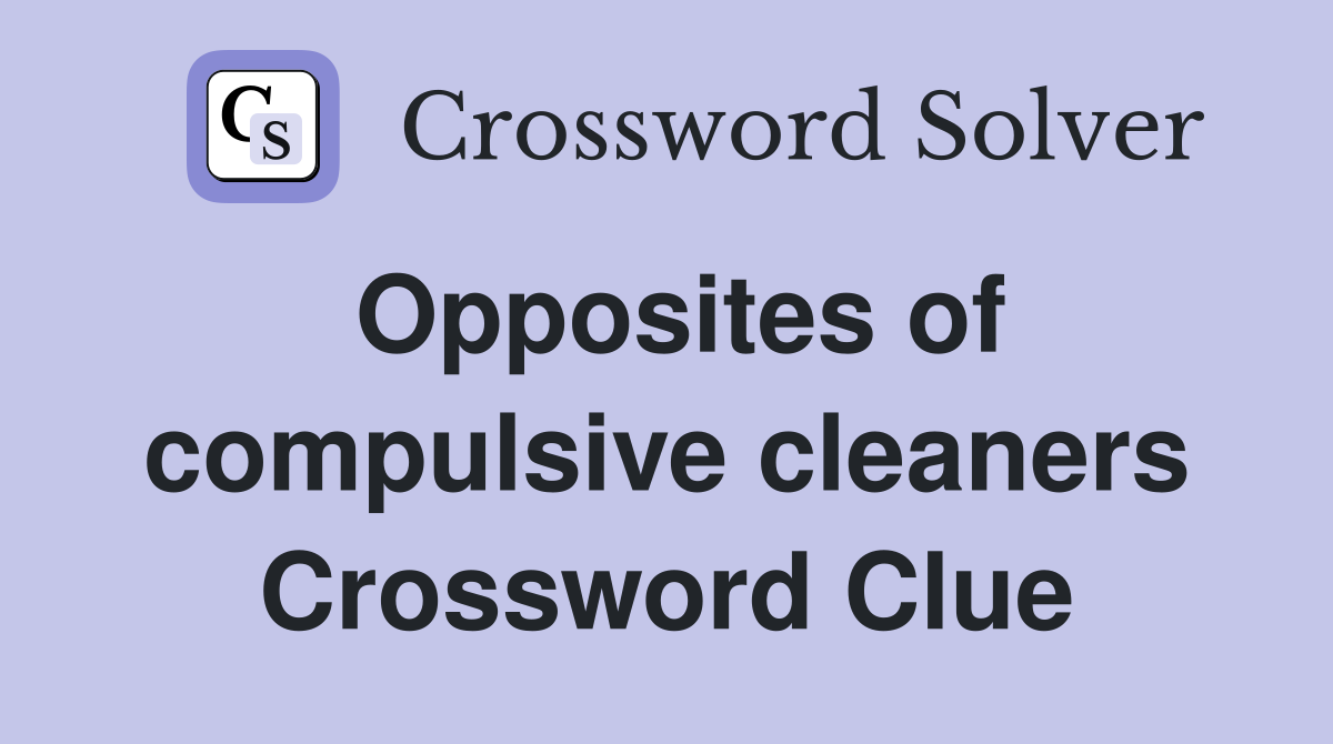 Opposites of compulsive cleaners Crossword Clue
