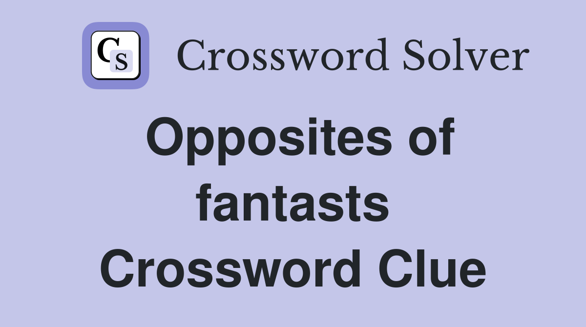 Opposites of fantasts Crossword Clue
