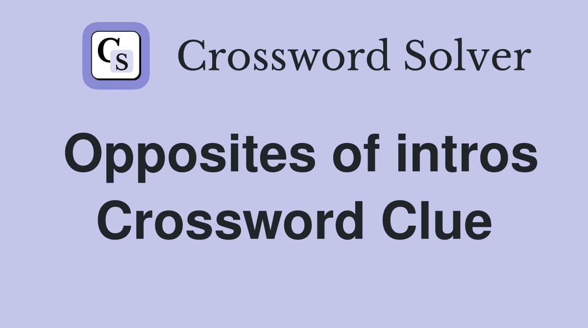 Opposites of intros Crossword Clue