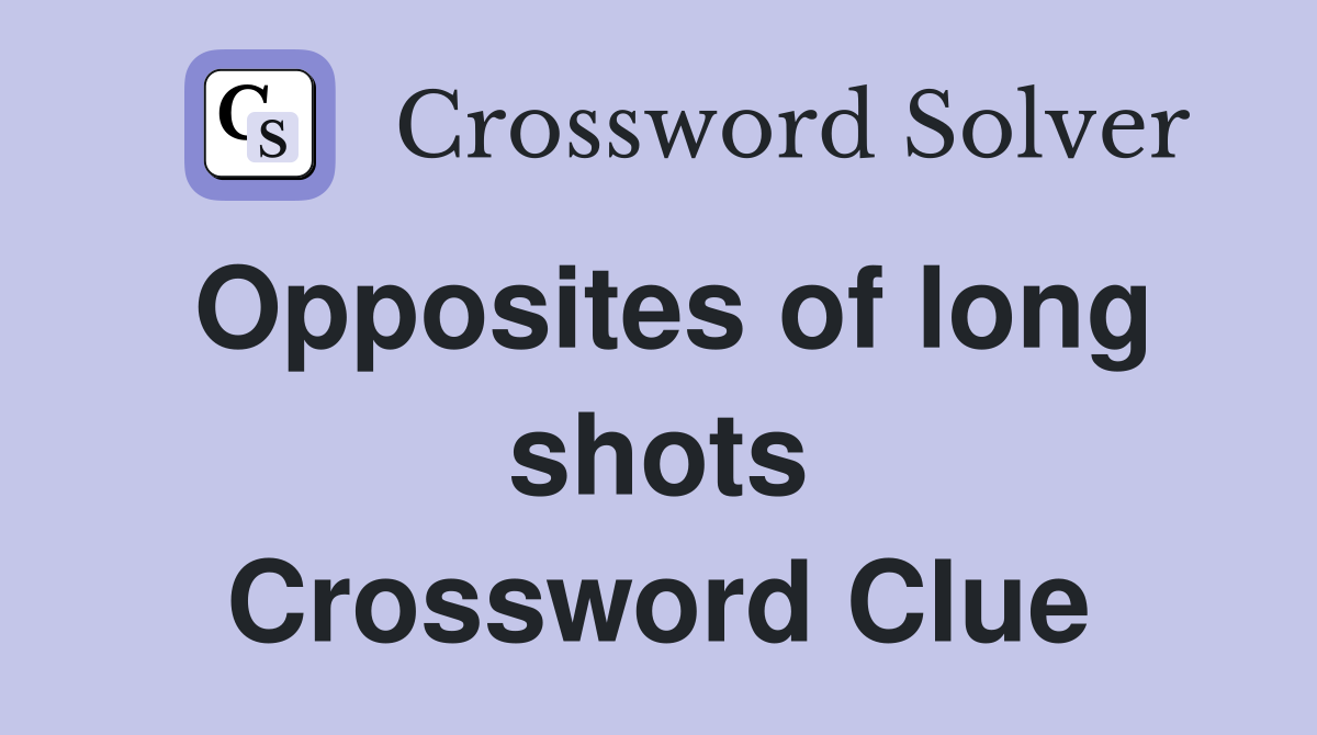 Opposites of long shots Crossword Clue