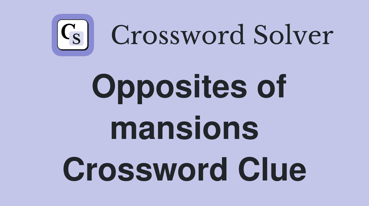 Opposites of mansions Crossword Clue
