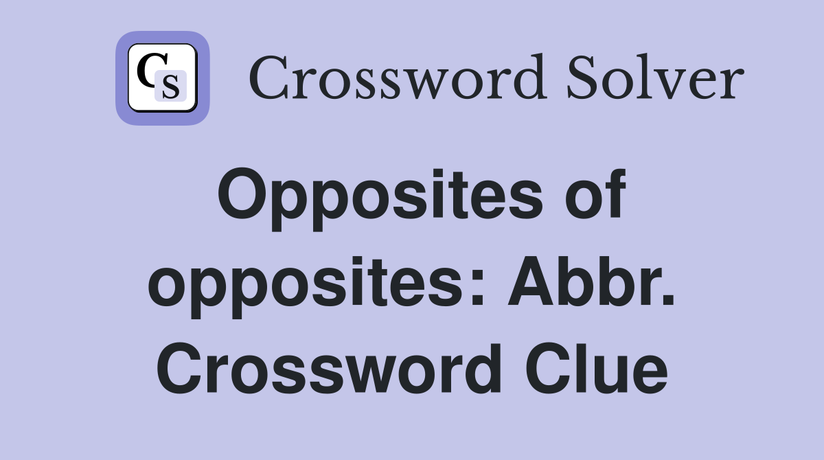 Opposites of opposites: Abbr. Crossword Clue