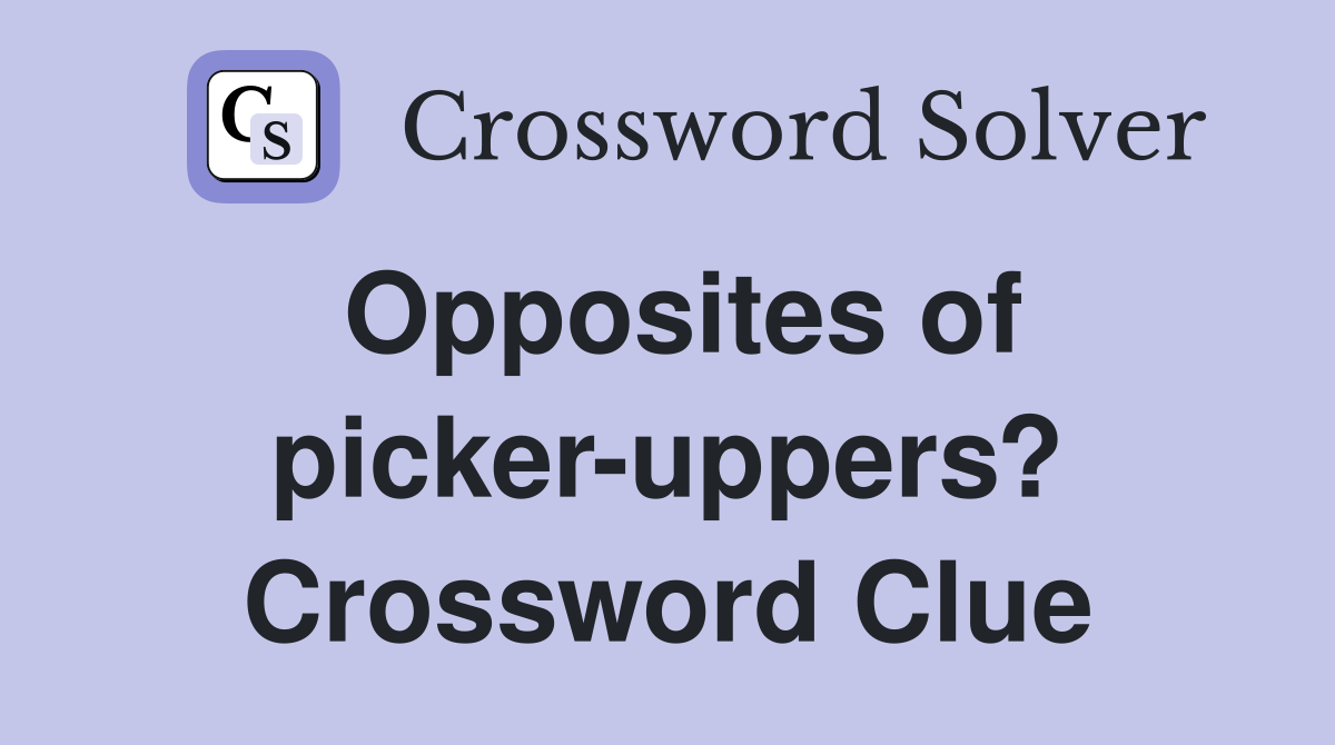Opposites of picker-uppers? Crossword Clue